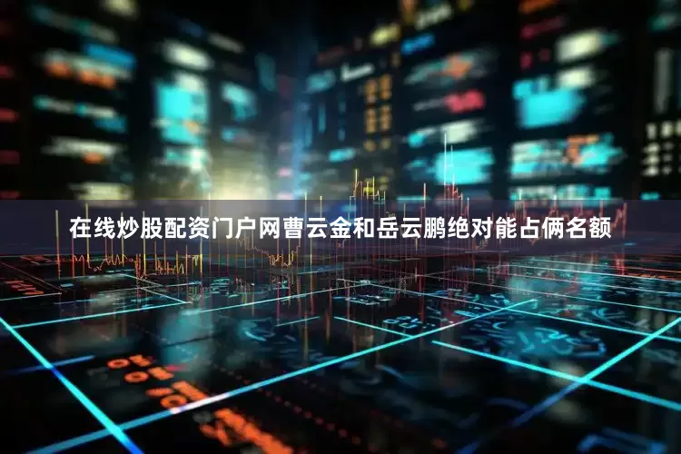 在线炒股配资门户网曹云金和岳云鹏绝对能占俩名额