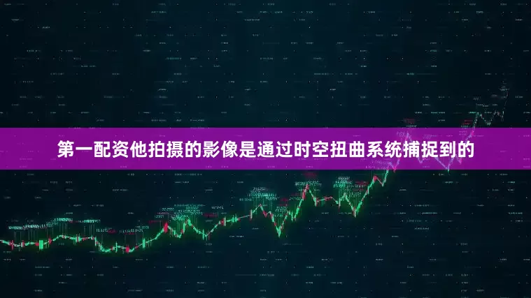 第一配资他拍摄的影像是通过时空扭曲系统捕捉到的