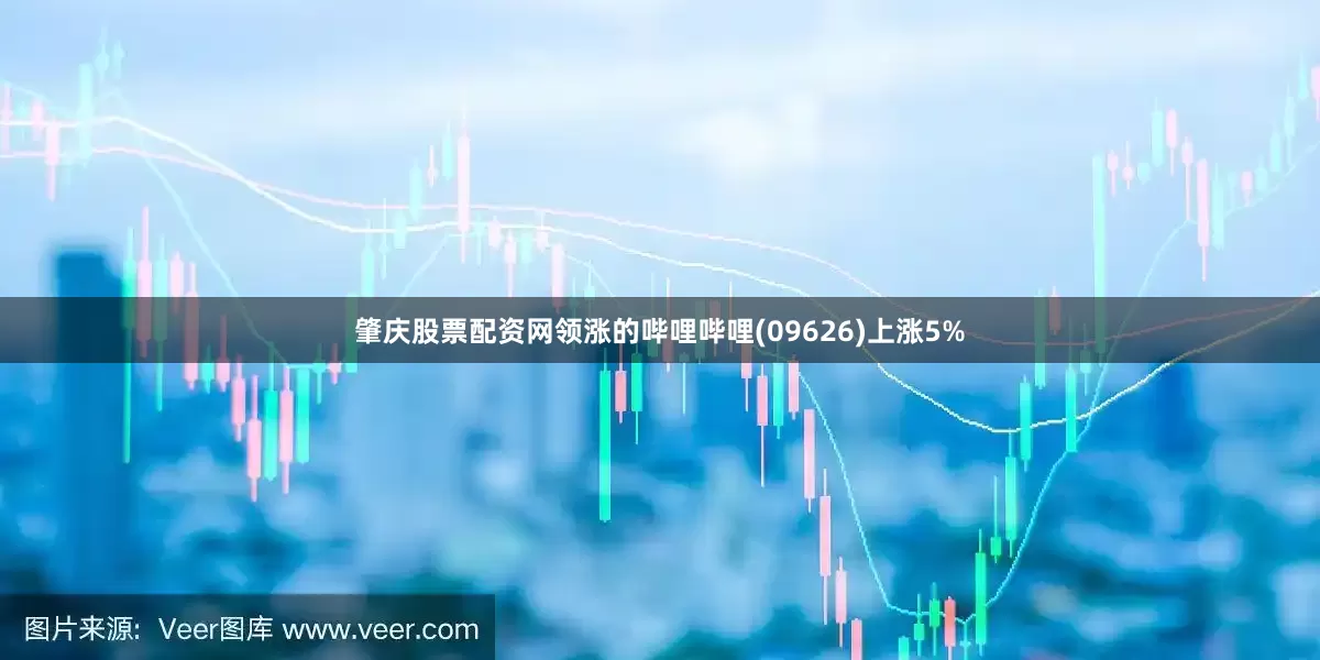 肇庆股票配资网领涨的哔哩哔哩(09626)上涨5%