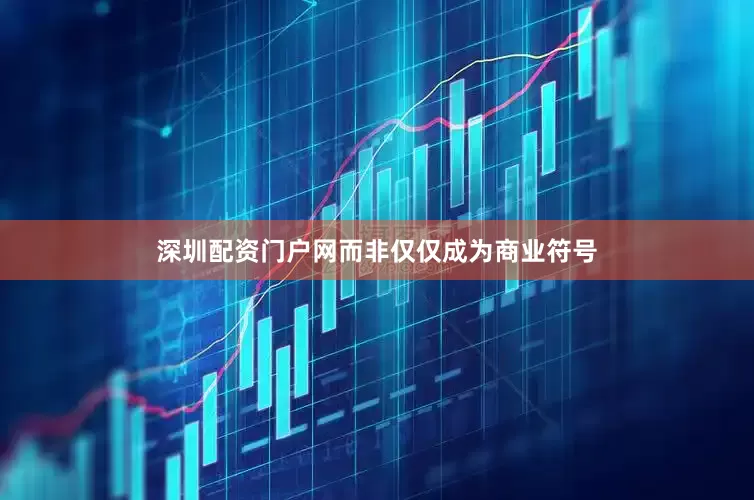深圳配资门户网而非仅仅成为商业符号
