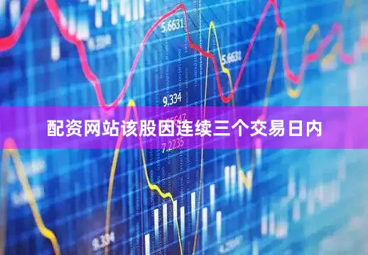 配资网站该股因连续三个交易日内
