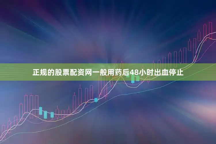 正规的股票配资网一般用药后48小时出血停止