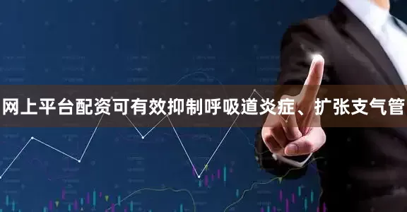 网上平台配资可有效抑制呼吸道炎症、扩张支气管
