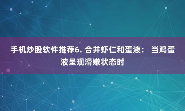 手机炒股软件推荐6. 合并虾仁和蛋液： 当鸡蛋液呈现滑嫩状态时