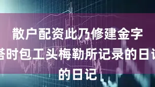 散户配资此乃修建金字塔时包工头梅勒所记录的日记