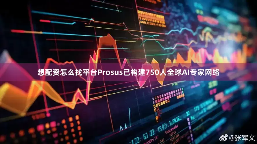 想配资怎么找平台Prosus已构建750人全球AI专家网络