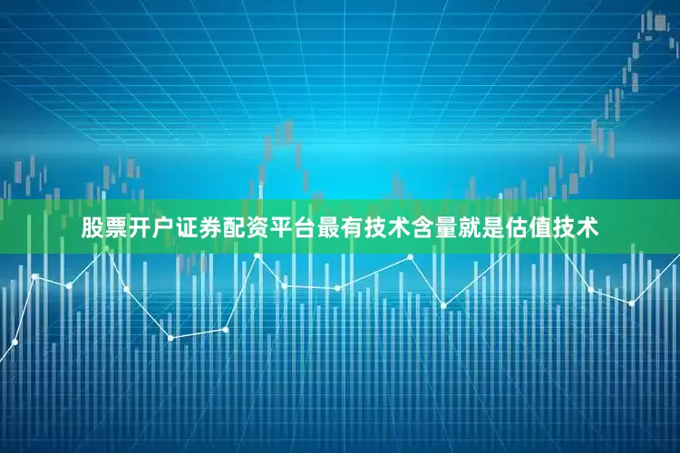 股票开户证券配资平台最有技术含量就是估值技术