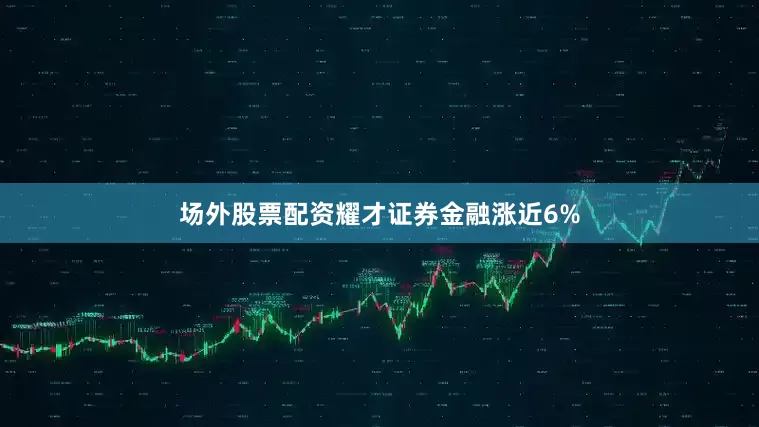 场外股票配资耀才证券金融涨近6%