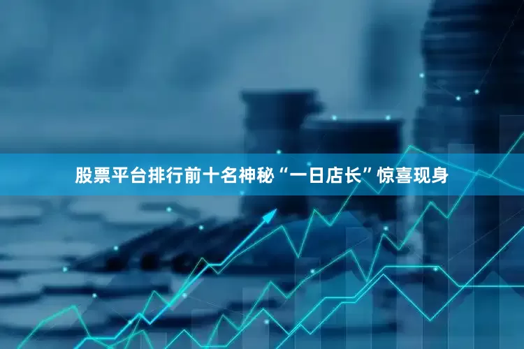 股票平台排行前十名神秘“一日店长”惊喜现身