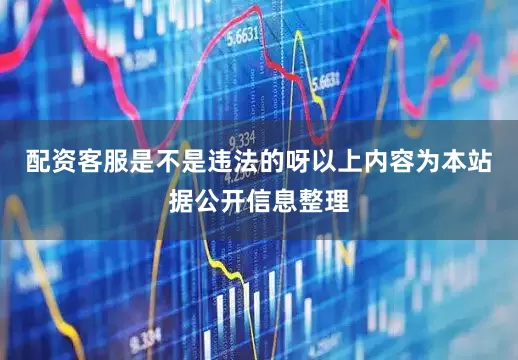 配资客服是不是违法的呀以上内容为本站据公开信息整理
