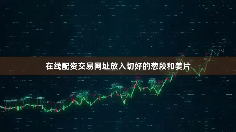 在线配资交易网址放入切好的葱段和姜片