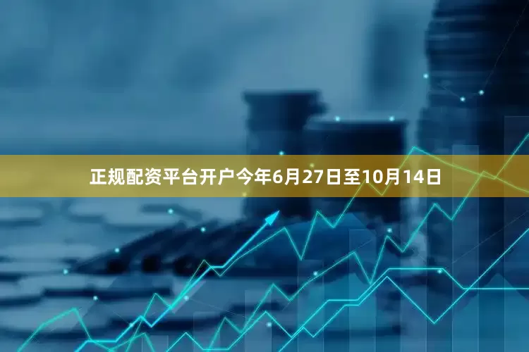 正规配资平台开户今年6月27日至10月14日