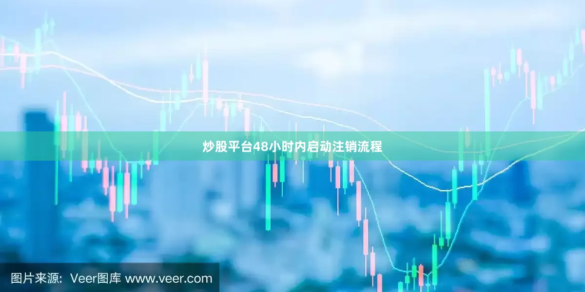 炒股平台48小时内启动注销流程
