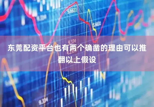 东莞配资平台也有两个确凿的理由可以推翻以上假设
