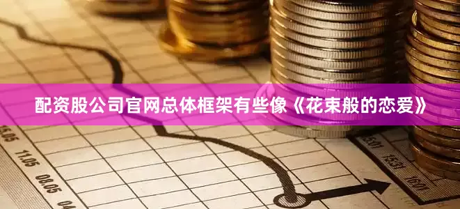 配资股公司官网总体框架有些像《花束般的恋爱》