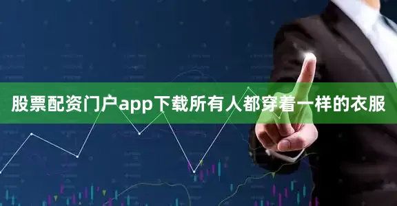 股票配资门户app下载所有人都穿着一样的衣服