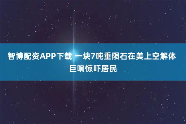 智博配资APP下载 一块7吨重陨石在美上空解体 巨响惊吓居民