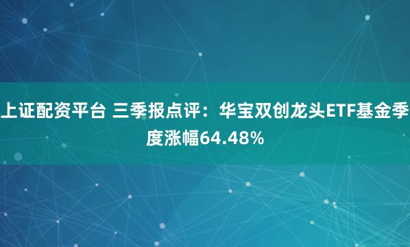 上证配资平台 三季报点评：华宝双创龙头ETF基金季度涨幅64.48%