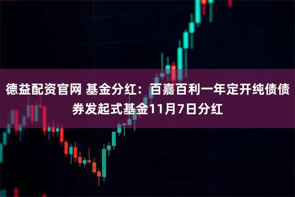 德益配资官网 基金分红：百嘉百利一年定开纯债债券发起式基金11月7日分红
