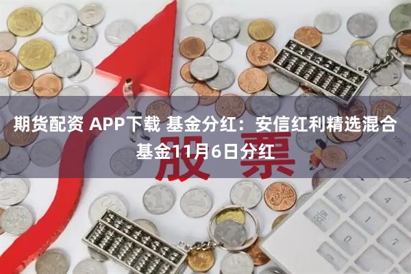 期货配资 APP下载 基金分红：安信红利精选混合基金11月6日分红