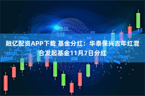 融亿配资APP下载 基金分红：华泰保兴吉年红混合发起基金11月7日分红