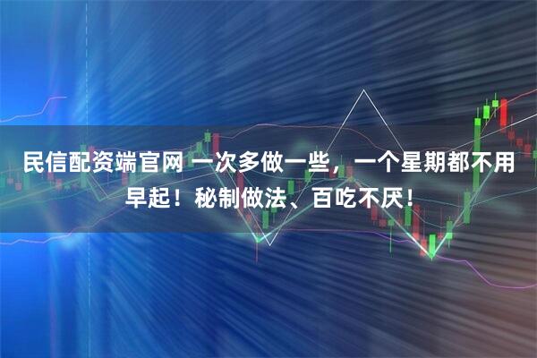 民信配资端官网 一次多做一些，一个星期都不用早起！秘制做法、百吃不厌！