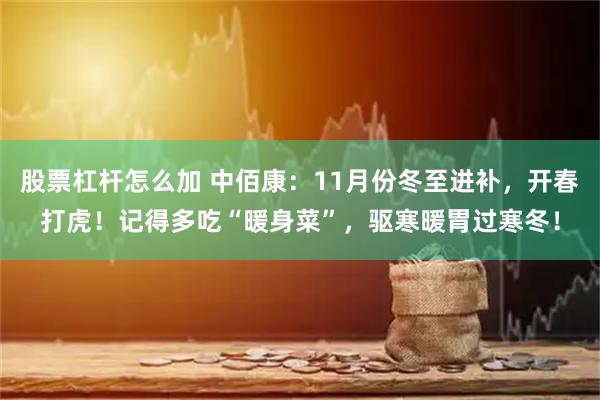 股票杠杆怎么加 中佰康：11月份冬至进补，开春打虎！记得多吃“暖身菜”，驱寒暖胃过寒冬！