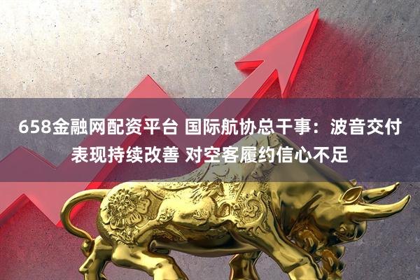 658金融网配资平台 国际航协总干事：波音交付表现持续改善 对空客履约信心不足