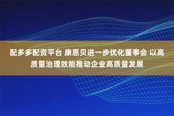 配多多配资平台 康恩贝进一步优化董事会 以高质量治理效能推动企业高质量发展