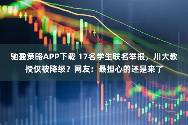 驰盈策略APP下载 17名学生联名举报，川大教授仅被降级？网友：最担心的还是来了