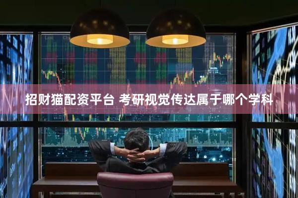 招财猫配资平台 考研视觉传达属于哪个学科