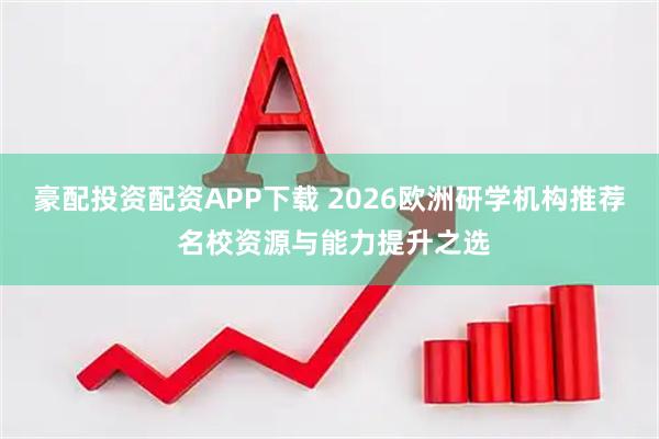 豪配投资配资APP下载 2026欧洲研学机构推荐 名校资源与能力提升之选