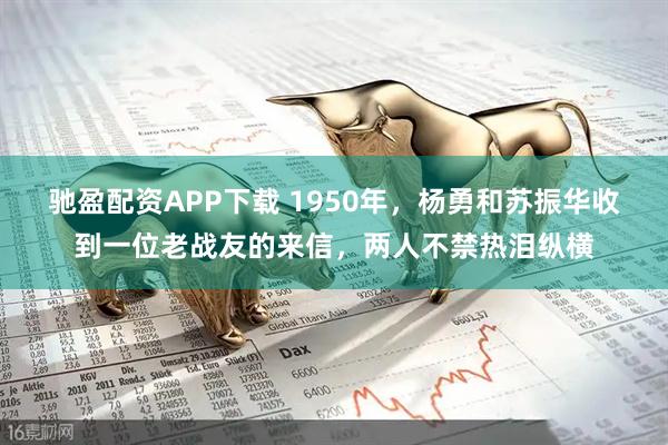 驰盈配资APP下载 1950年，杨勇和苏振华收到一位老战友的来信，两人不禁热泪纵横