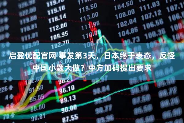 启盈优配官网 事发第3天，日本终于表态，反怪中国小题大做？中方加码提出要求
