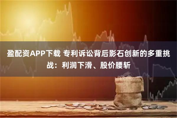 盈配资APP下载 专利诉讼背后影石创新的多重挑战：利润下滑、股价腰斩