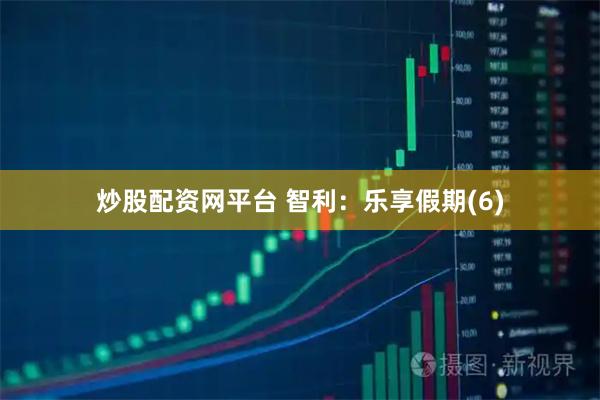 炒股配资网平台 智利：乐享假期(6)